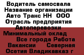 Водитель самосвала › Название организации ­ Авто-Транс НН, ООО › Отрасль предприятия ­ Автоперевозки › Минимальный оклад ­ 70 000 - Все города Работа » Вакансии   . Северная Осетия,Владикавказ г.